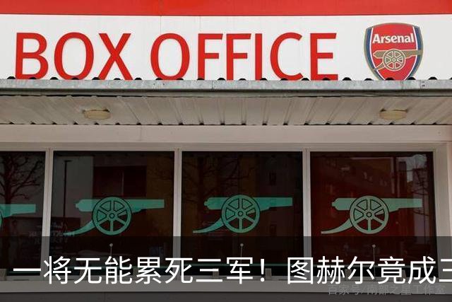 一将无能累死三军！图赫尔竟成三狮大短板 赢球纯侥幸