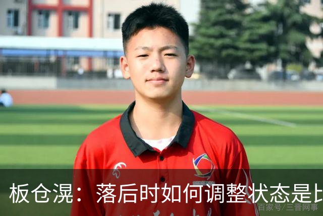 板仓滉：落后时如何调整状态是比赛关键 比赛很难但全员都很冷静