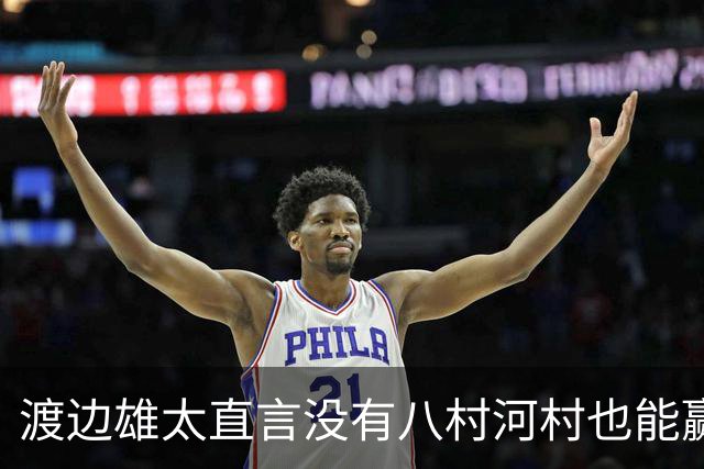 渡边雄太直言没有八村河村也能赢，球迷：中国男篮敢在沈阳输球？