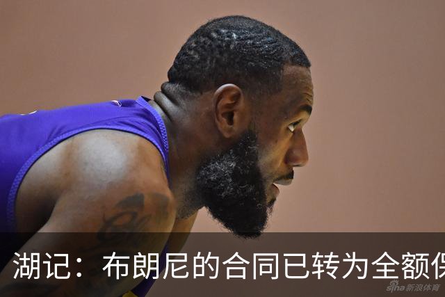 湖记：布朗尼的合同已转为全额保障 但湖人未来仍可能交易他