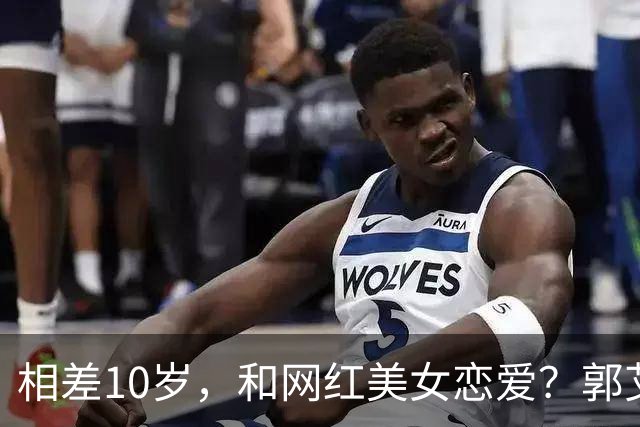 相差10岁，和网红美女恋爱？郭艾伦首次官宣，谁注意他的表态