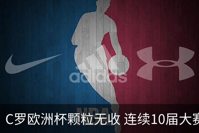 C罗欧洲杯颗粒无收 连续10届大赛进球纪录终结